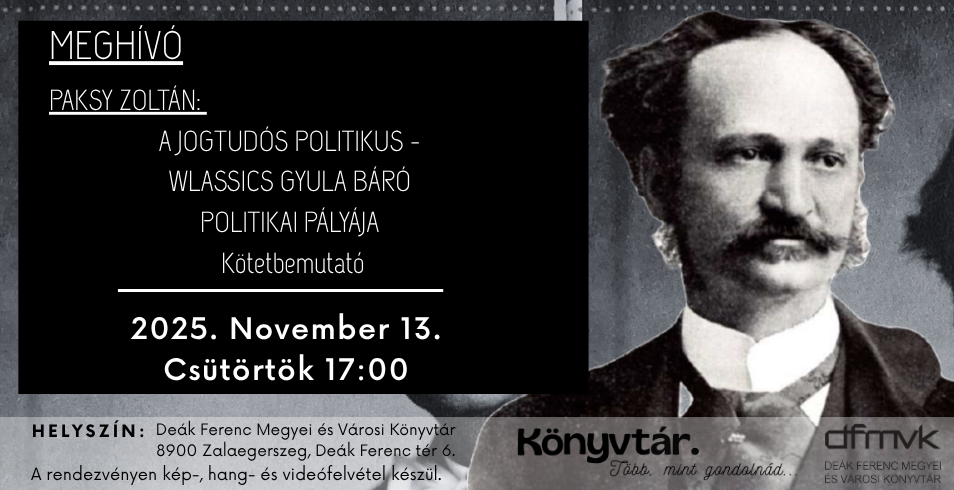 Paksy Zoltán: A jogtudós politikus – Wlassics Gyula báró politikai pályája
Kötetbemutató Paksy Zoltán: A jogtudós politikus – Wlassics Gyula báró politikai pályája
Kötetbemutató