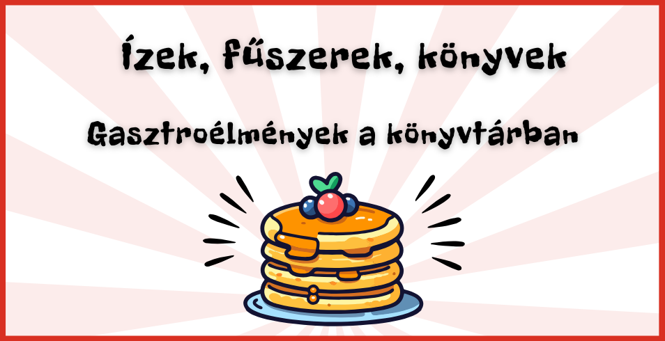 �zek, f�szerek, k�nyvek - Gasztro�lm�nyek a k�nyvt�rban!